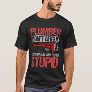 Plumbers Don't Argue Stupid  Plumber Plumbing Sarc T-Shirt