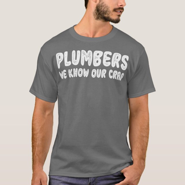 Plumbers We Know Our Crap Funny gift for Plumber T-Shirt (Front)