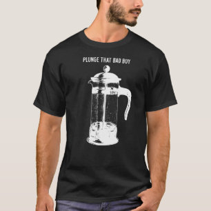 Plunge That Bad Boys French Press Coffee T-Shirt