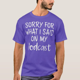 Podcaster Sorry for What I Said on My Podcasts T-Shirt
