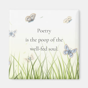 "Poetry is the poop of the well-fed soul"   Magnet
