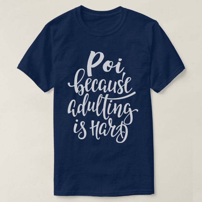 Poi Because Adulting Is Hard T-Shirt (Design Front)