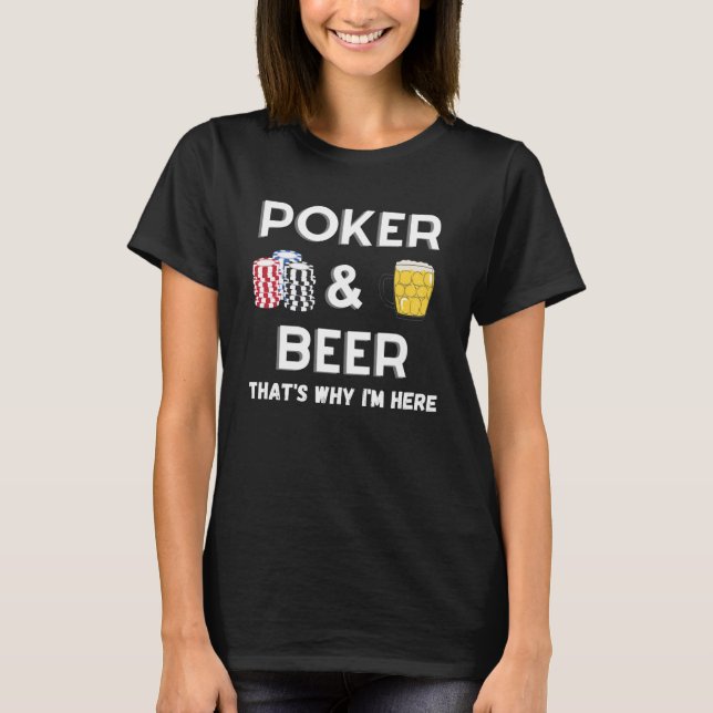 Poker and Beer is the reason why I am here  Poker T-Shirt (Front)