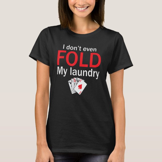 Poker Card Player I Don't Even Fold My Laundry T-Shirt (Front)