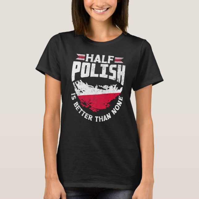 Poland Pole Polish Flag Half Polish Is Better Than T-Shirt (Front)