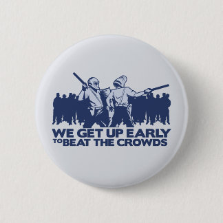 police we get up early to beat the crowds 2 inch round button