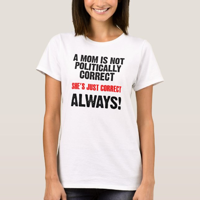 Politically Correct Mom Always Correct Funny Shirt (Front)