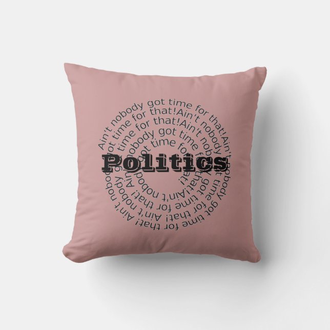 Politics Ain't Nobody Got Time For That Customized Throw Pillow (Front)