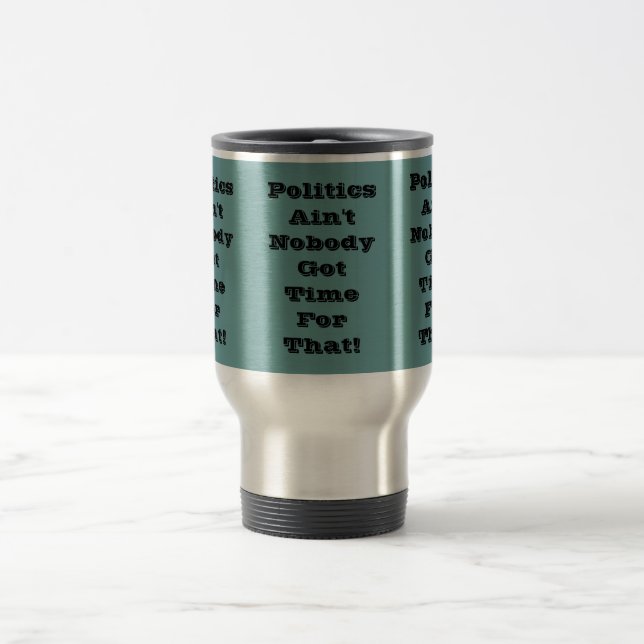 Politics Ain't Nobody Got Time For That Customized Travel Mug (Center)