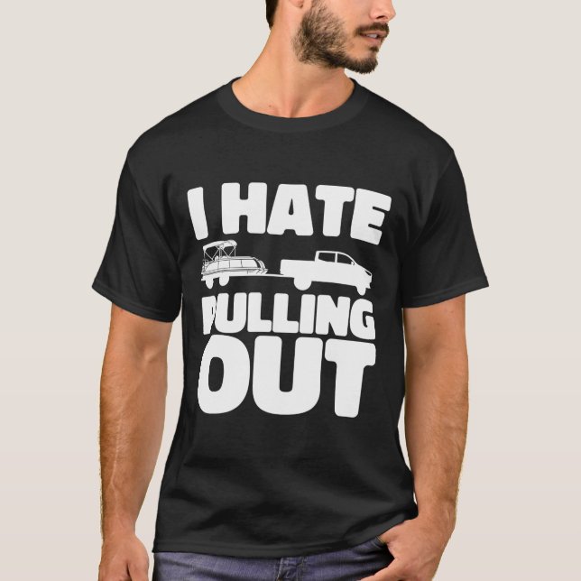 Pontoon Boat I Hate Pulling Out Boating  T-Shirt (Front)