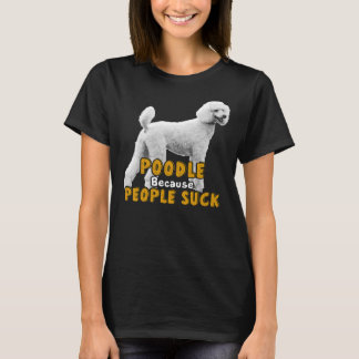 Poodle Because People Suck T-Shirt
