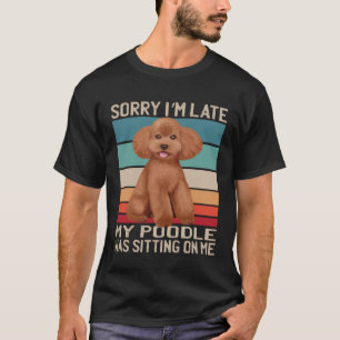 Poodle Dog  Sorry I m Late My Dog Was Sitting On M T-Shirt