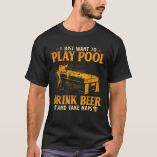 Pool Drink Beer Take Naps I Just want to play pool T-Shirt