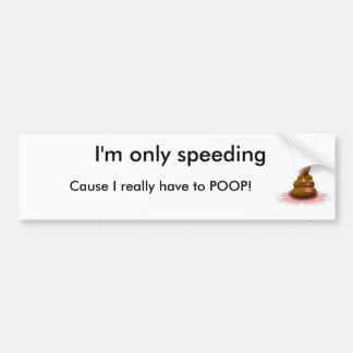 poop, I'm only speeding, Cause I really have to... Bumper Sticker
