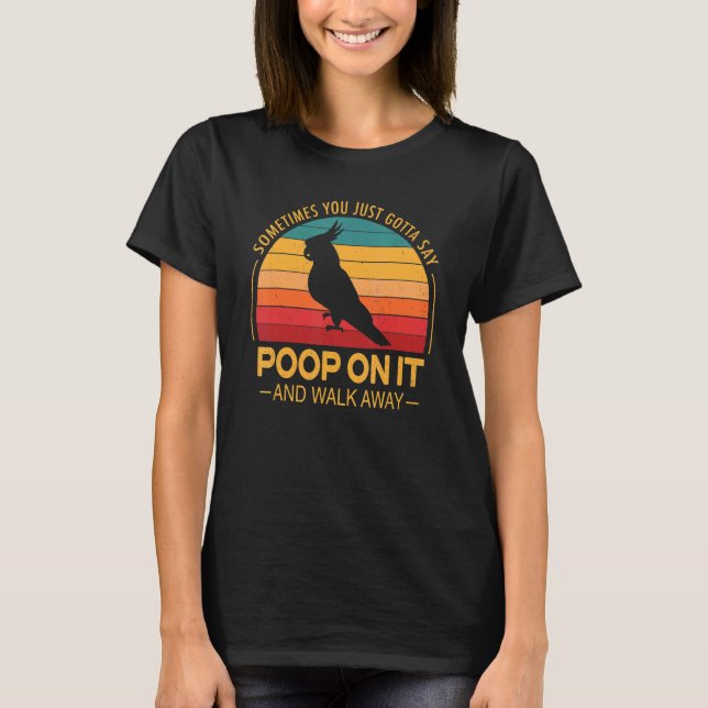 Poop On It And Walk Away Cockatiel Cockatoo Tiel B T-Shirt (Front)