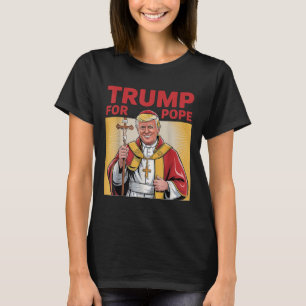 Pope Trump Funny President Trump Wants To Be The N T-Shirt