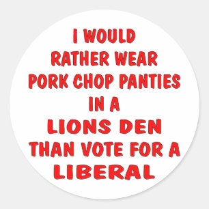 Pork Chop Panties In A Lions Den Than Vote Liberal Classic Round Sticker