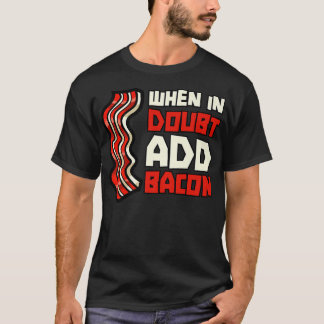 Pork Pig Meat Breakfast Bacon - When In Doubt Add T-Shirt
