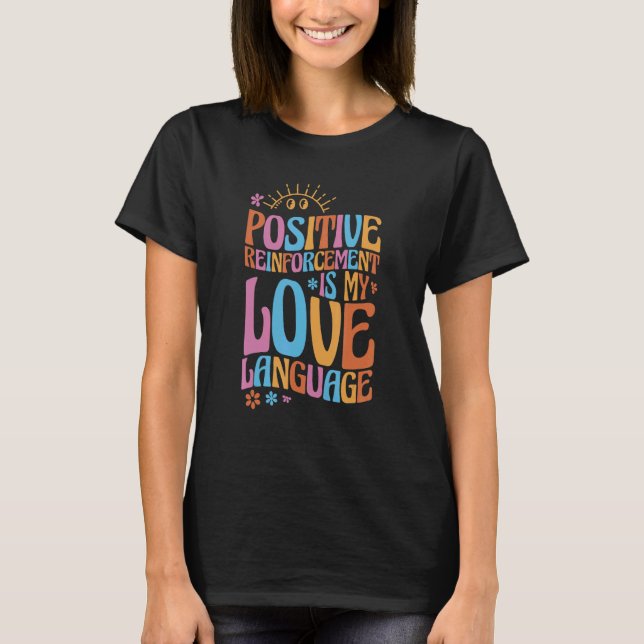 Positive Reinforcement Is My Love Language Behavio T-Shirt (Front)