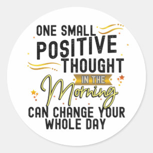 Positive Thought Can Change your Whole Day   Classic Round Sticker
