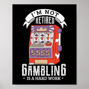 Poster 38.Im not retired gambling is a hard work retired