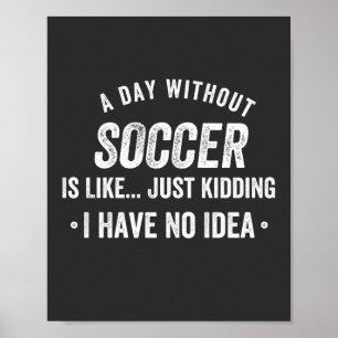 Poster A Day Without Soccer Is Like Just Kidding