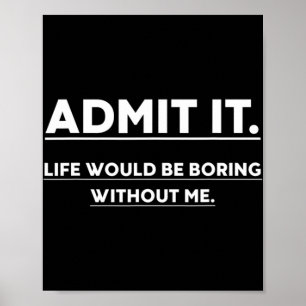 Poster Admettre Que La Vie Serait Ennuyeux Sans Moi Fun S