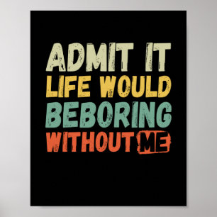 Poster Admit It Life Would Be Boring Without Me Funny Say