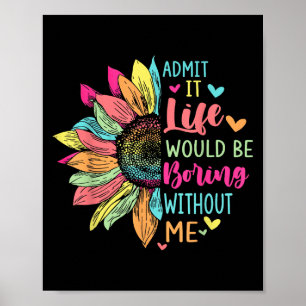 Poster Admit It Life Would Be Boring Without Me Funny Say