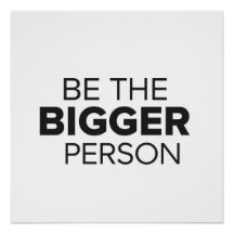 Be The Bigger Person