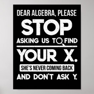 Poster Dear Algebra Please Stop Asking Us To Find Your X