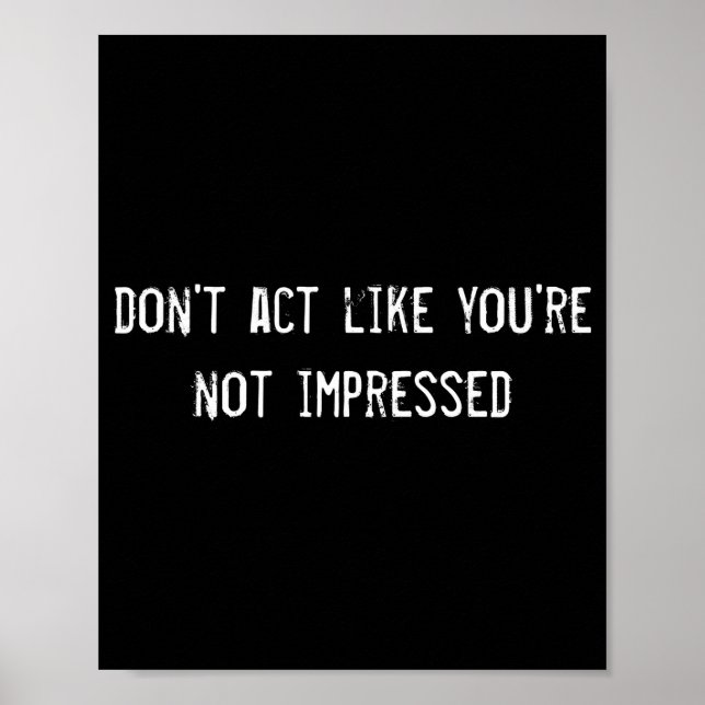 Poster Dont Act Like Youre Not Impressed  (Devant)