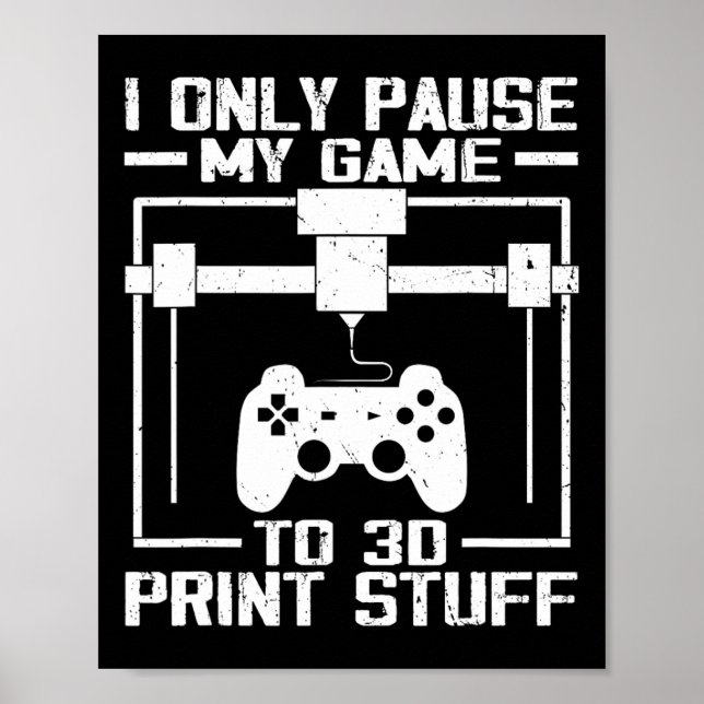 Poster I Only Pause My Game To 3d Print Stuff Funny Video (Devant)