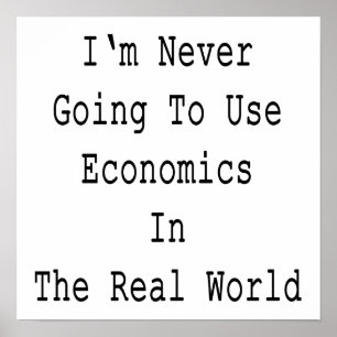 Poster I'm Never Going To Use Economics In The Real World
