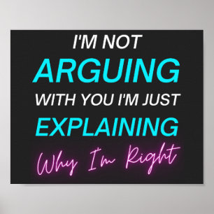 Poster I'm Not Arguing I'm Just Explaining Why I'm Right