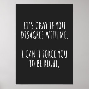 Poster It's Okay If You Disagree With Me I Can't Force Yo