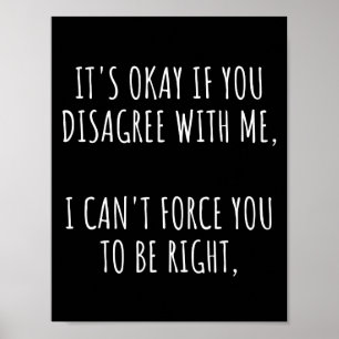 Poster It's Okay If You Disagree With Me I Can't Force Yo