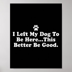 Poster J'Ai Laissé Mon Chien Pour Être Ici, Il Vaut Mieux