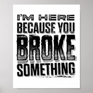 Poster Je suis ici parce que vous avez cassé Soing Funny 