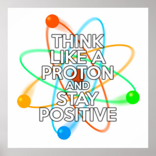 POSTER PENSEZ COMME UN PROTON ET RESTEZ POSITIF