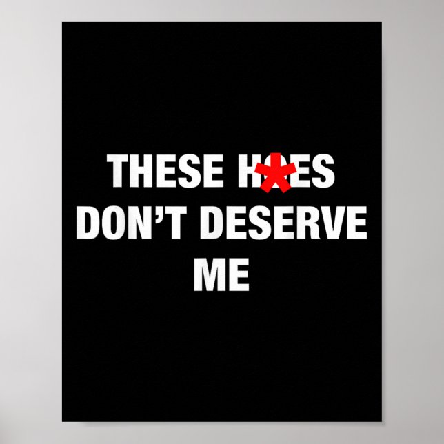 Poster These H.oes Don't Deserve Me Funny Meme  (Devant)