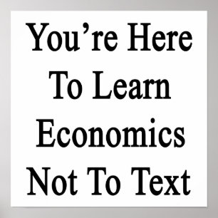 Poster You're Here To Learn Economics Not To Text.