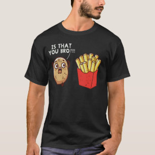 Potato Fries Is That You Bro Funny Saying Kids Wom T-Shirt
