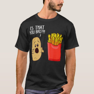 Potato Is That You Bro Funny French Fries  T-Shirt