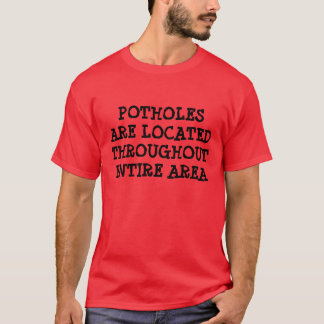 POTHOLES ARE LOCATED THROUGHOUT ENTIRE AREA T-Shirt