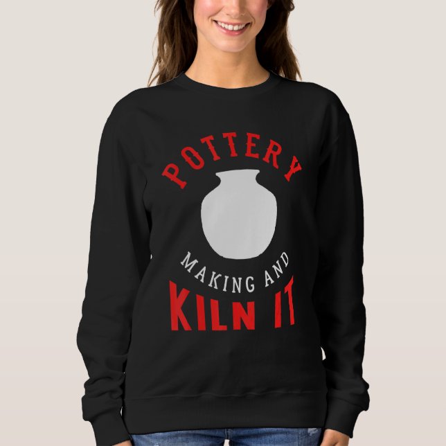 Pottery And Kilning Pottery  For Stoneware Maker Sweatshirt (Front)