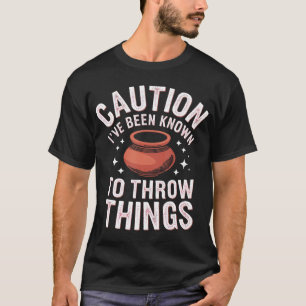 Pottery Caution I'Ve Been Known To Throw Things T-Shirt
