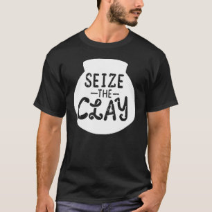 Pottery  Ceramics Artist Seize The Clay  Art T-Shirt