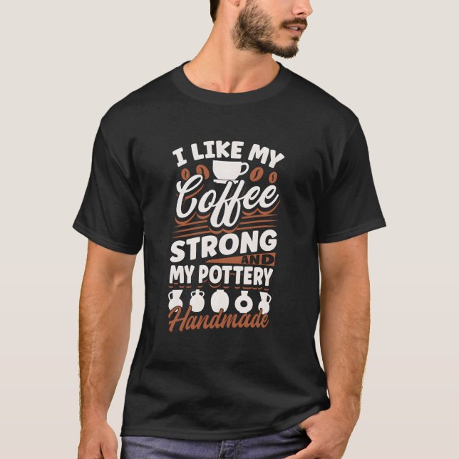 Pottery Ceramics Clay Pot Making I Like My Coffee  T-Shirt (Front)