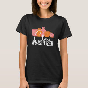 Pottery Clay Whisperer Potter Ceramics Ceramicist  T-Shirt